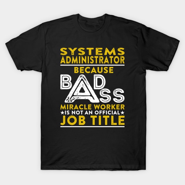 Systems Administrator Because Badass Miracle Worker Is Not An Official Job Title T-Shirt by RetroWave